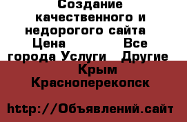 Создание качественного и недорогого сайта › Цена ­ 15 000 - Все города Услуги » Другие   . Крым,Красноперекопск